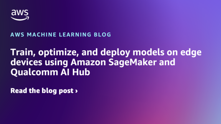 Practice, optimize, and deploy fashions on edge units utilizing Amazon SageMaker and Qualcomm AI Hub